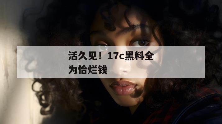 活久见！17c黑料全为恰烂钱