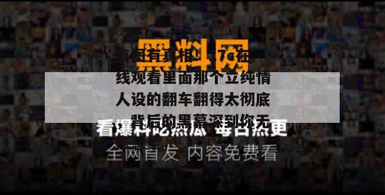 有图有真相!17c在线观看里面那个立纯情人设的翻车翻得太彻底,背后的黑幕深到你无法想象。